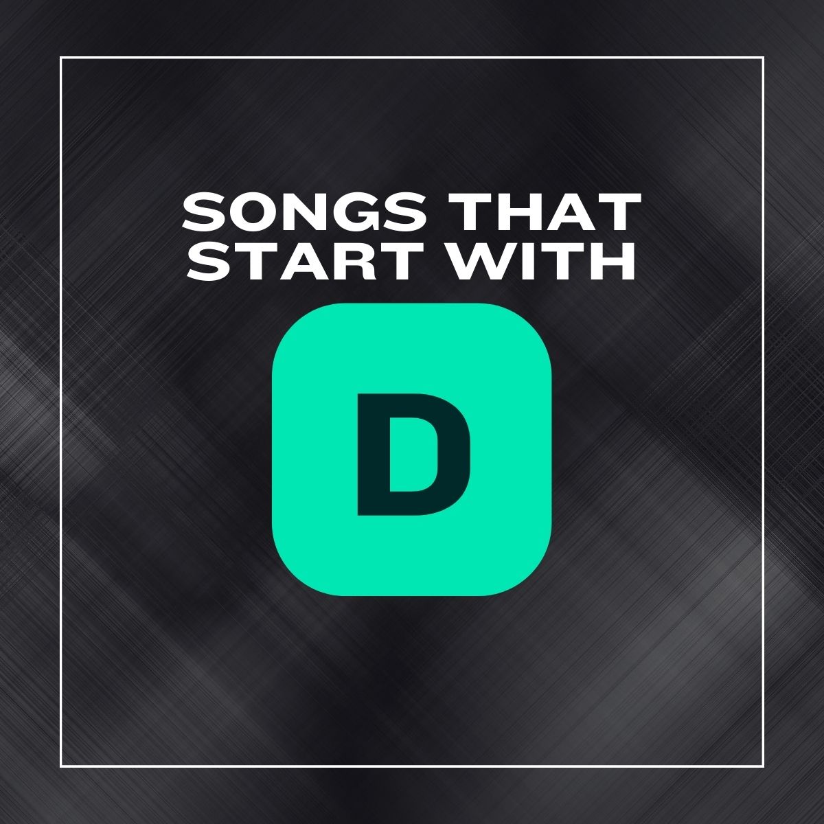 Dark background with a white border and the text songs that start with d.